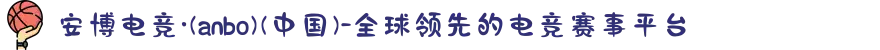 安博电竞·(anbo)(中国)-全球领先的电竞赛事平台